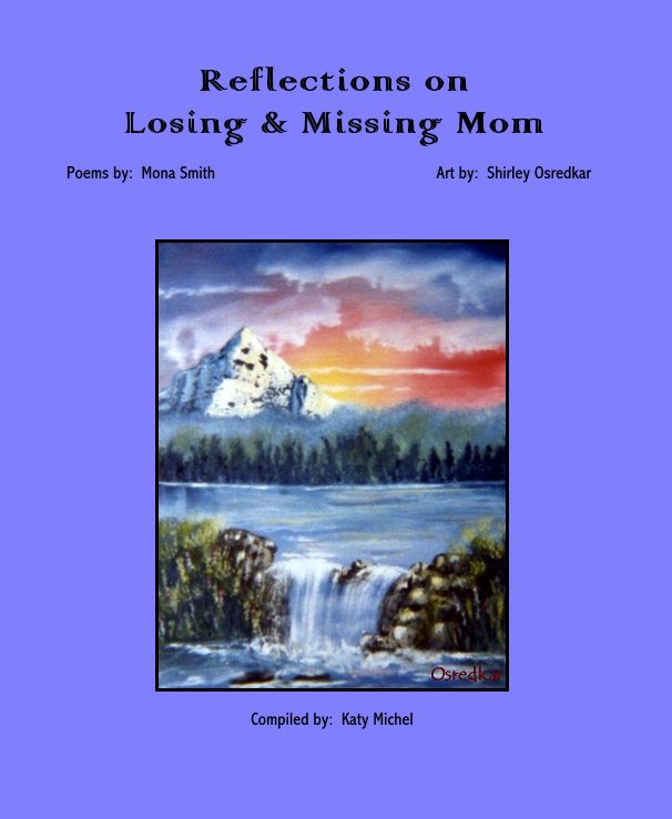 View Reflections on Losing & Missing Mom by Compiled by: Katy Michel