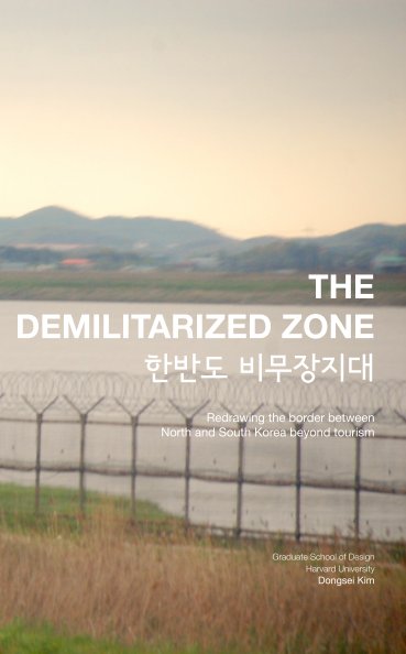 Ver THE DEMILITARIZED ZONE: Redrawing the Border between North and South Korea beyond Tourism por Dongsei Kim