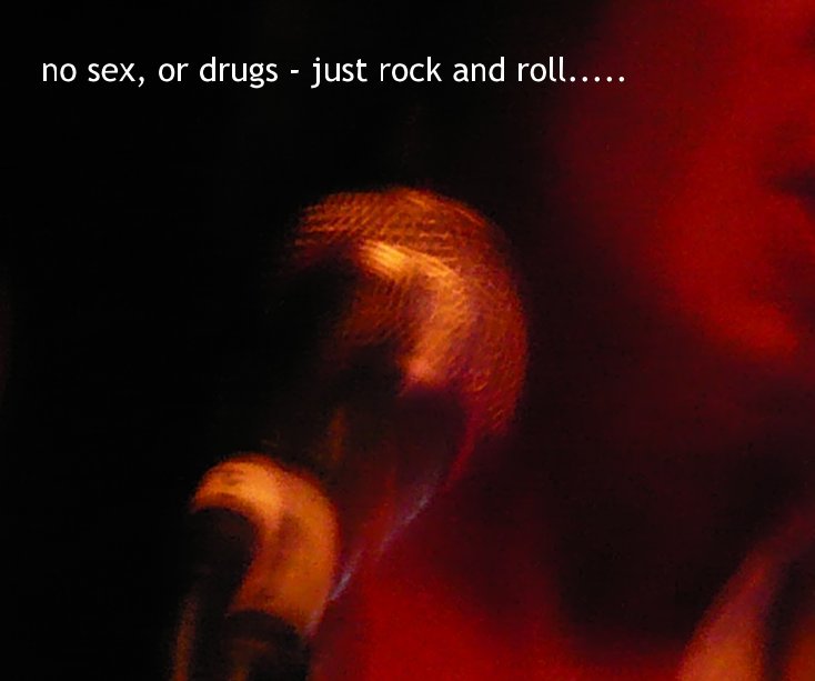 View no sex, or drugs - just rock and roll..... by Jackie Thompson