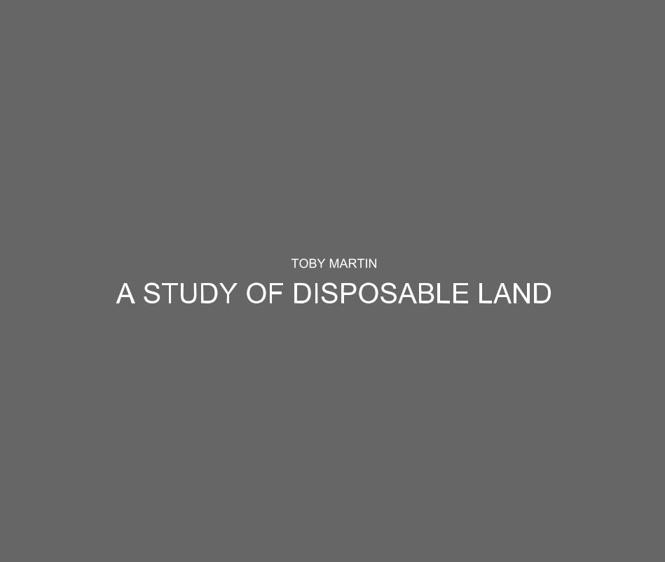 View A STUDY OF DISPOSABLE LAND by Toby Martin