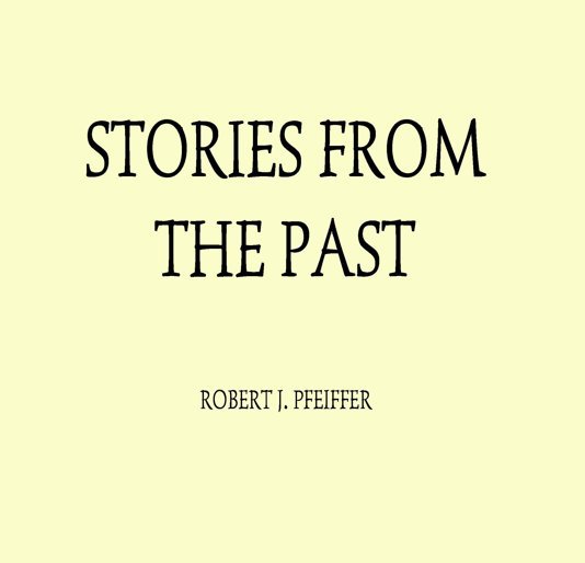 View Stories From The Past by Robert J. Pfeiffer