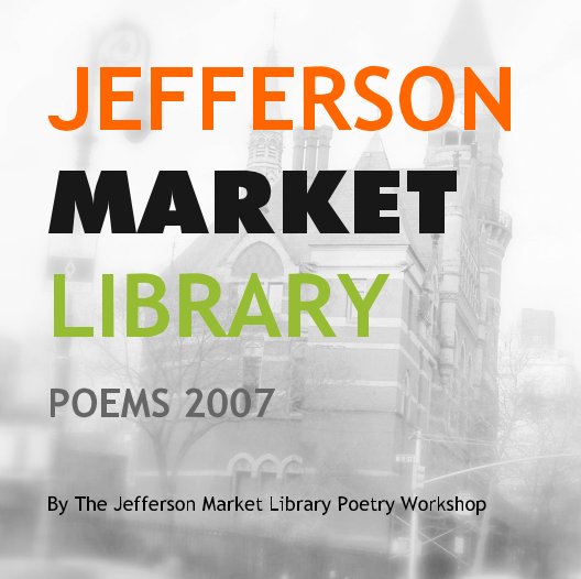 View JEFFERSONMARKETLIBRARYPOEMS 2007 by The Jefferson Market Library Poetry Workshop