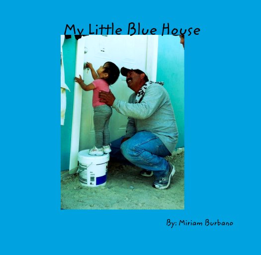 View My Little Blue House by By: Miriam Burbano