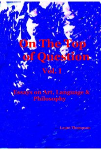 On The Top of Question Vol. I Essays on Art, Language & Philosophy Launt Thompson book cover