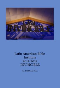 Latin American Bible Institute 2011-2012 INVINCIBLE book cover