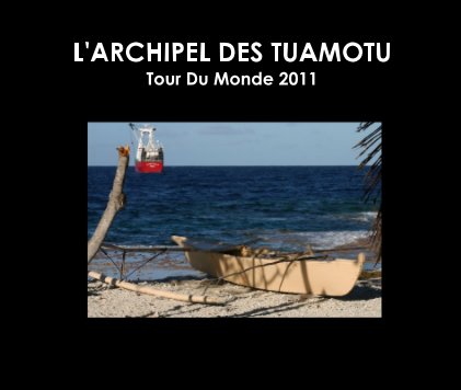 L'ARCHIPEL DES TUAMOTU Tour Du Monde 2011 book cover