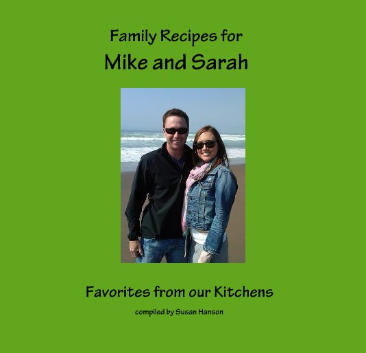 View Family Recipes for Mike and Sarah by compiled by Susan Hanson