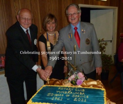 Celebrating 50 years of Rotary in Tumbarumba 1961-2011 book cover