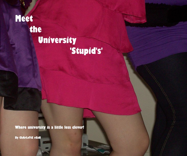 View Meet the University 'Stupid's' by ChArLoTtE eGaN