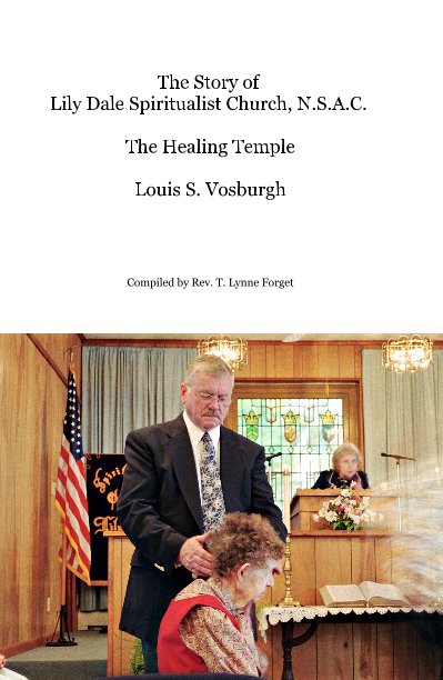 View The Story of Lily Dale Spiritualist Church, N.S.A.C. The Healing Temple Louis S. Vosburgh by Compiled by Rev. T. Lynne Forget