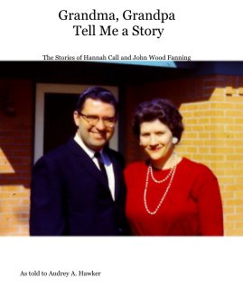 Grandma, Grandpa Tell Me a Story The Stories of Hannah Call and John Wood Fanning book cover