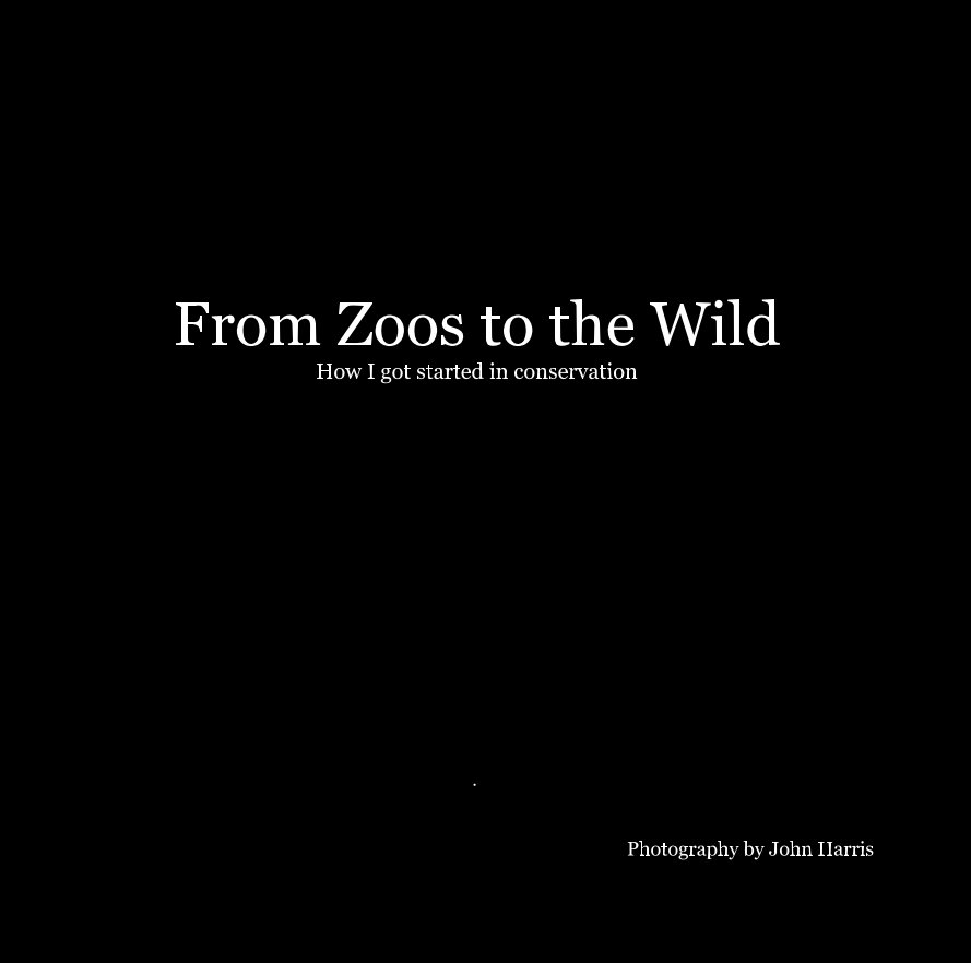 View From Zoos to the Wild How I got started in conservation by Photography by John Harris