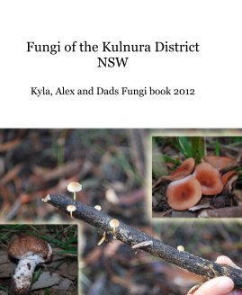 Fungi of the Kulnura District NSW Kyla, Alex and Dads Fungi book 2012 book cover