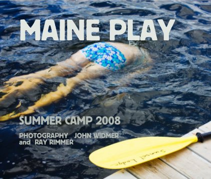 MAINE PLAY SUMMER CAMP 2008 PHOTOGRAPHY JOHN WIDMER and RAY RIMMER book cover