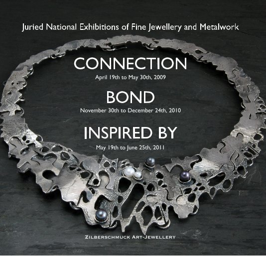 View Juried National Exhibitions of Fine Jewellery and Metalwork CONNECTION April 19th to May 30th, 2009 BOND November 30th to December 24th, 2010 INSPIRED BY May 19th to June 25th, 2011 by Zilberschmuck Art-Jewellery