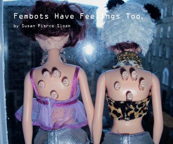 View Fembots Have Feelings Too. by Susan Pierce Sloan