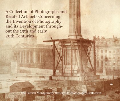A Collection of Photographs and Related Artifacts Concerning the Invention of Photography and its Development through-out the 19th and early 20th Centuries book cover