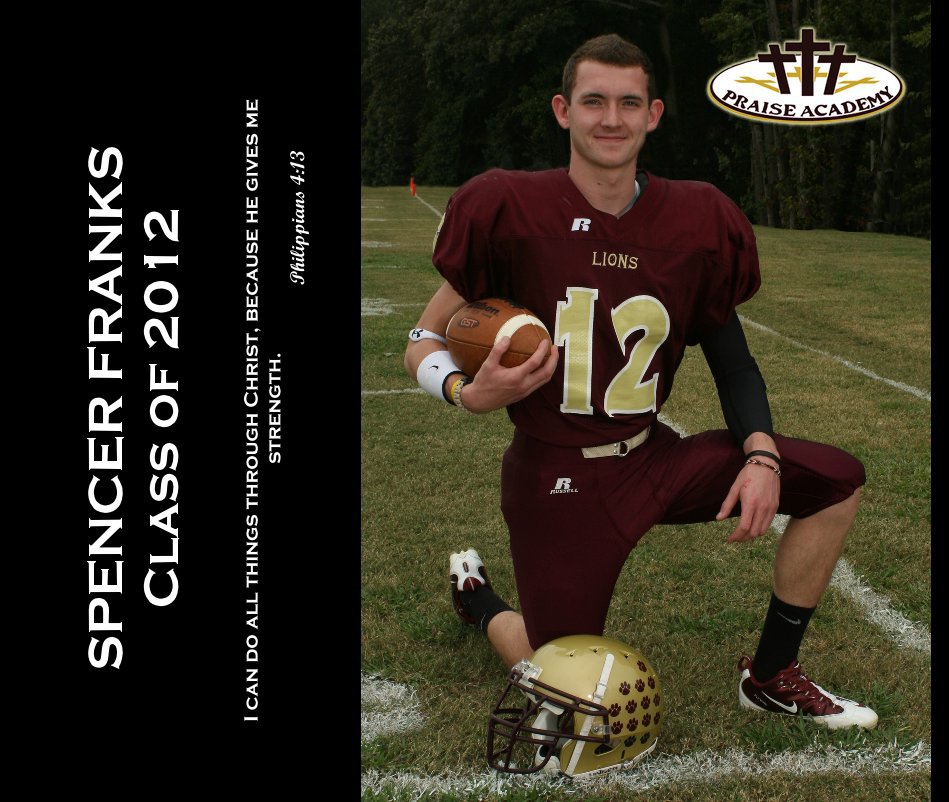 View SPENCER FRANKS Class of 2012 by I can do all things through Christ, because he gives me strength. Philippians 4:13