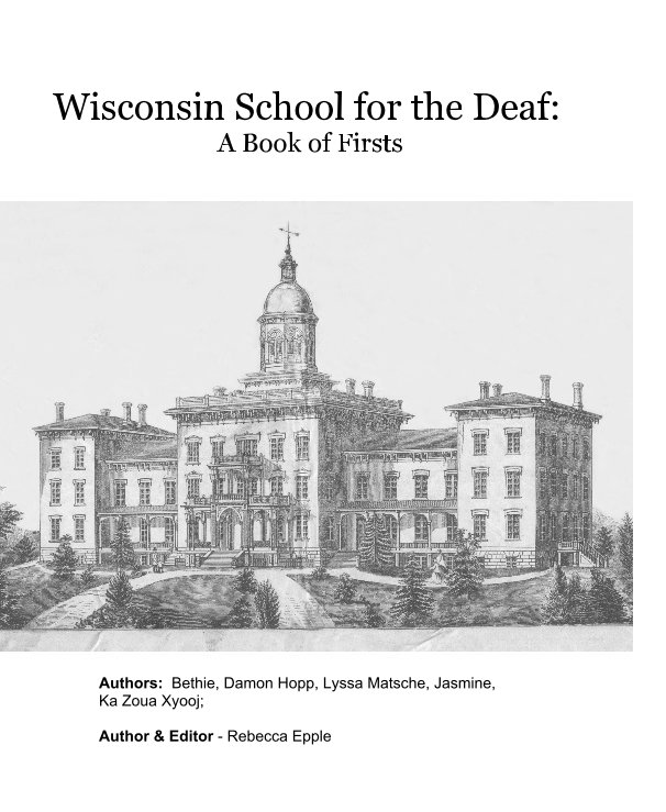 View Wisconsin School for the Deaf: A Book of Firsts by Authors: Bethie, Damon Hopp, Lyssa Matsche, Jasmine, Ka Zoua Xyooj; Author & Editor - Rebecca Epple