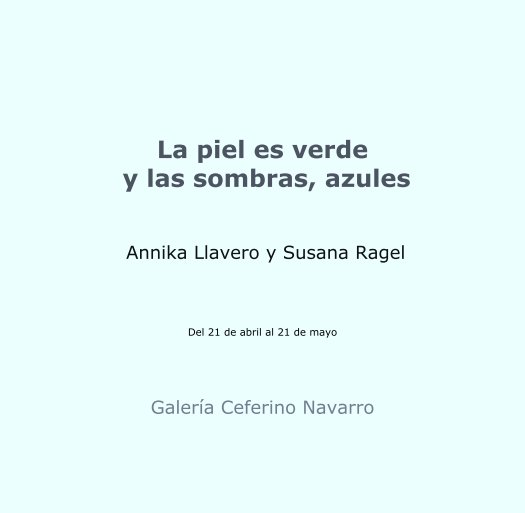 View La piel es verde 
 y las sombras, azules


 Annika Llavero y Susana Ragel



Del 21 de abril al 21 de mayo by Galería Ceferino Navarro