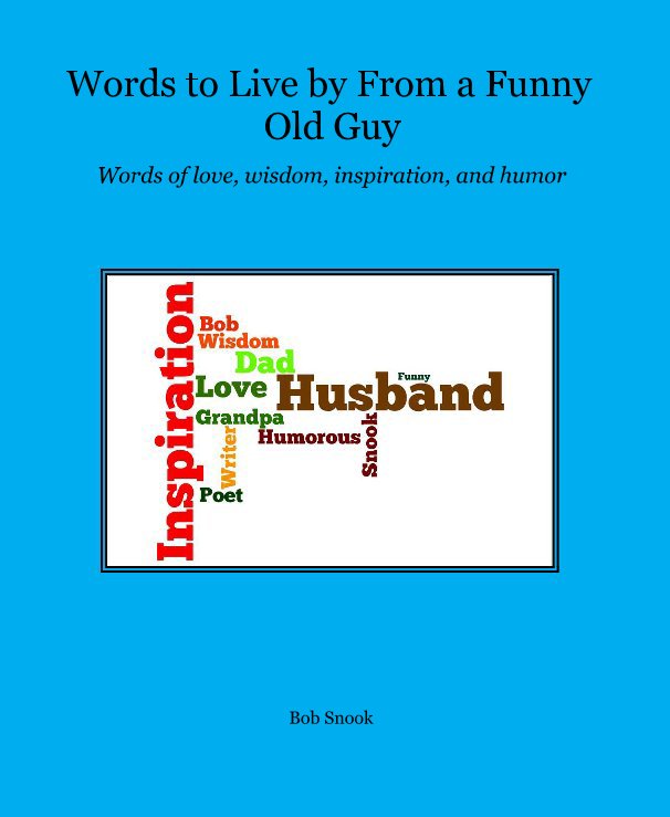 View Words to Live by From a Funny Old Guy by Bob Snook