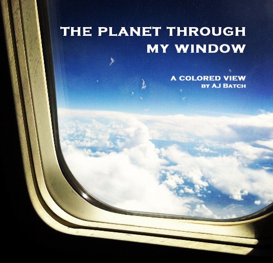 View THE PLANET THROUGH MY WINDOW by AJ Batch