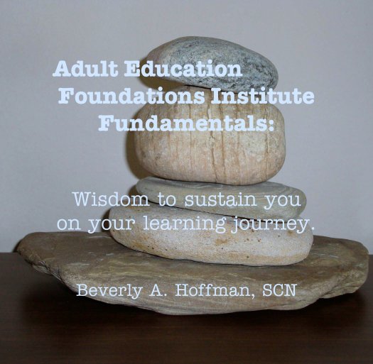 View Adult Education         
Foundations Institute 
Fundamentals:


Wisdom to sustain you 
on your learning journey. by Beverly A. Hoffman, SCN