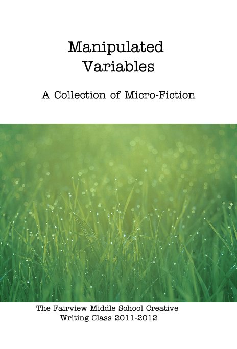 Ver Manipulated Variables A Collection of Micro-Fiction por The Fairview Middle School Creative Writing Class 2011-2012