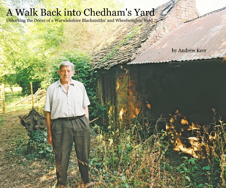 Ver A Walk Back into Chedham's Yard Unlocking the Doors of a Warwickshire Blacksmiths' and Wheelwrights' Yard por Andrew Kerr