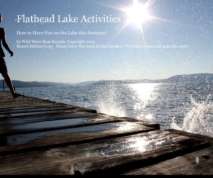 View Flathead Lake Activities by Wild Wave Boat Rentals Copyright 2012 Resort Edition Copy. Please leave this book in this location. To Order copies call 406.260.0060
