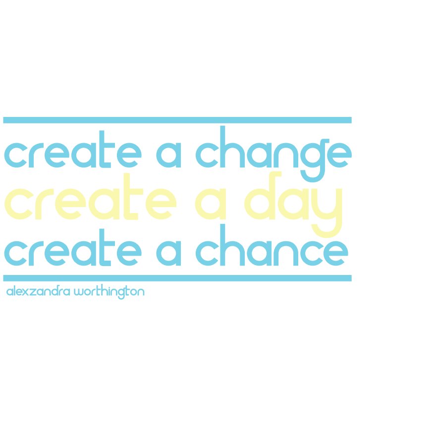 View Create a Change Create a Day Create a Chance by Alexzandra Worthington