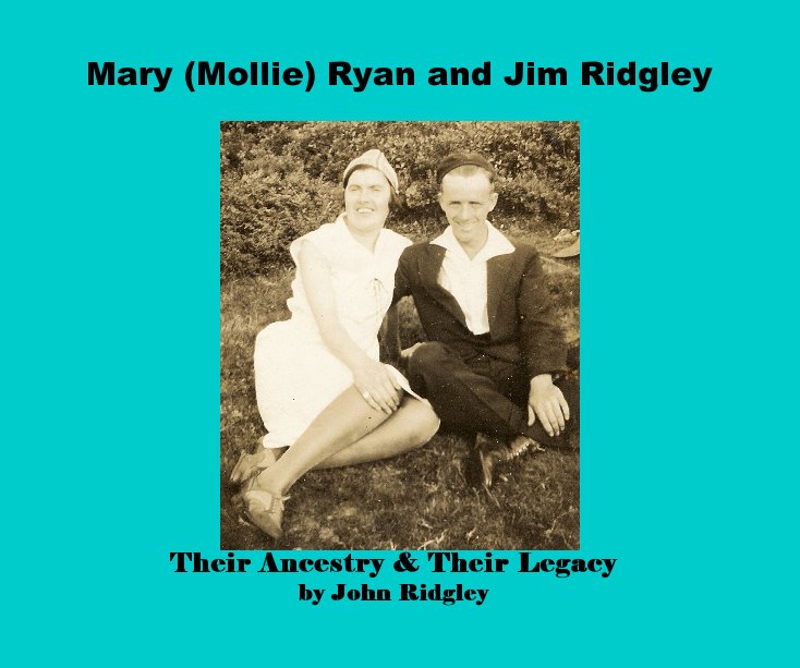View Mary (Mollie) Ryan and Jim Ridgley Their Ancestry & Their Legacy by John Ridgley by John Ridgley