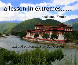 a lesson in extremes....... book one: Bhutan text and photographs by Gail Gordon book cover