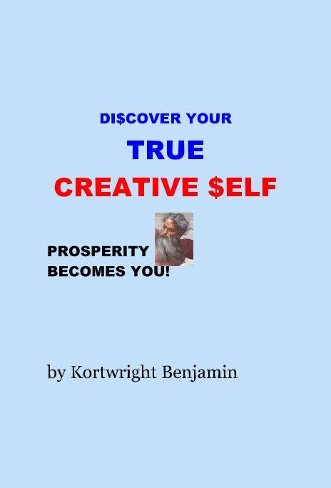 View DI$COVER YOUR TRUE CREATIVE $ELF PROSPERITY BECOMES YOU! by Kortwright Benjamin