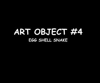 ART OBJECT #4 EGG SHELL SNAKE book cover