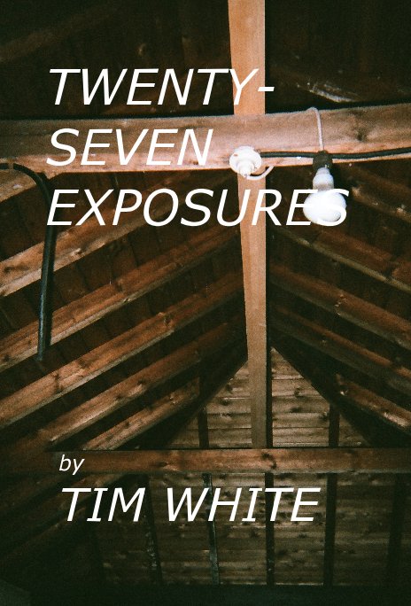 View TWENTY- SEVEN EXPOSURES by TIM WHITE
