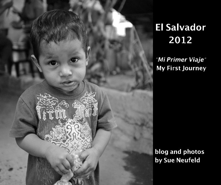 View El Salvador 2012 "Mi Primer Viaje" My First Journey by Sue Neufeld