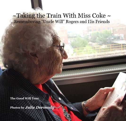 View ~Taking the Train With Miss Coke ~ Remembering "Uncle Will" Rogers and His Friends by Photos by Julie Dermody