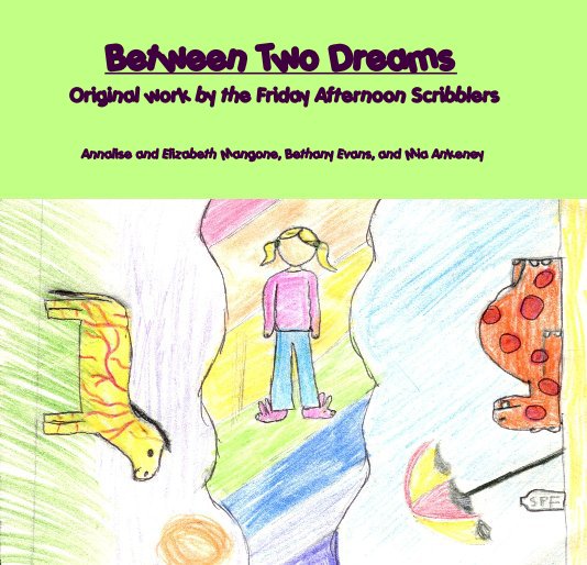 View Between Two Dreams Original work by the Friday Afternoon Scribblers by Annalise and Elizabeth Mangone, Bethany Evans, and Mia Ankeney