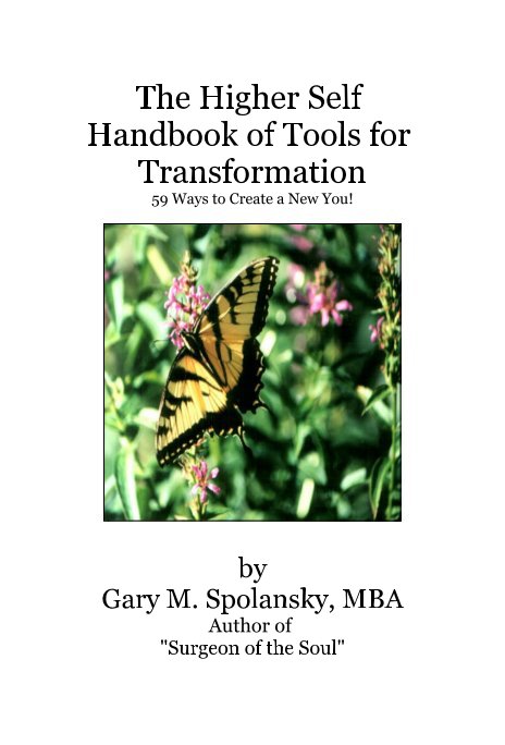 View The Higher Self Handbook of Tools for Transformation 59 Ways to Create a New You! by Gary M. Spolansky, MBA Author of "Surgeon of the Soul"