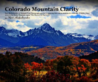 Colorado Mountain Clarity Kurt Reifschneider of MidnightWind Photography passion is capturing those ah-ha moments in Landscape, Wildlife, Ghost towns in the Rocky Mountain region “The Marrow Of The Earth” BY: Kurt Reifschneider book cover
