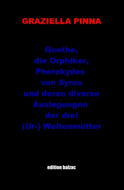 Ver Goethe, die Orphiker, Pherekydes von Syros und deren diverse Auslegungen der drei (Ur-) Weltenmütter edition balzac por Graziella Pinna