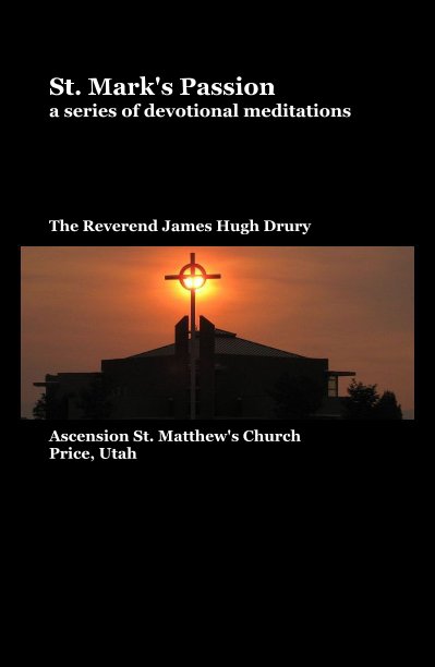 View St. Mark's Passion a series of devotional meditations The Reverend James Hugh Drury by Ascension St. Matthew's Church Price, Utah