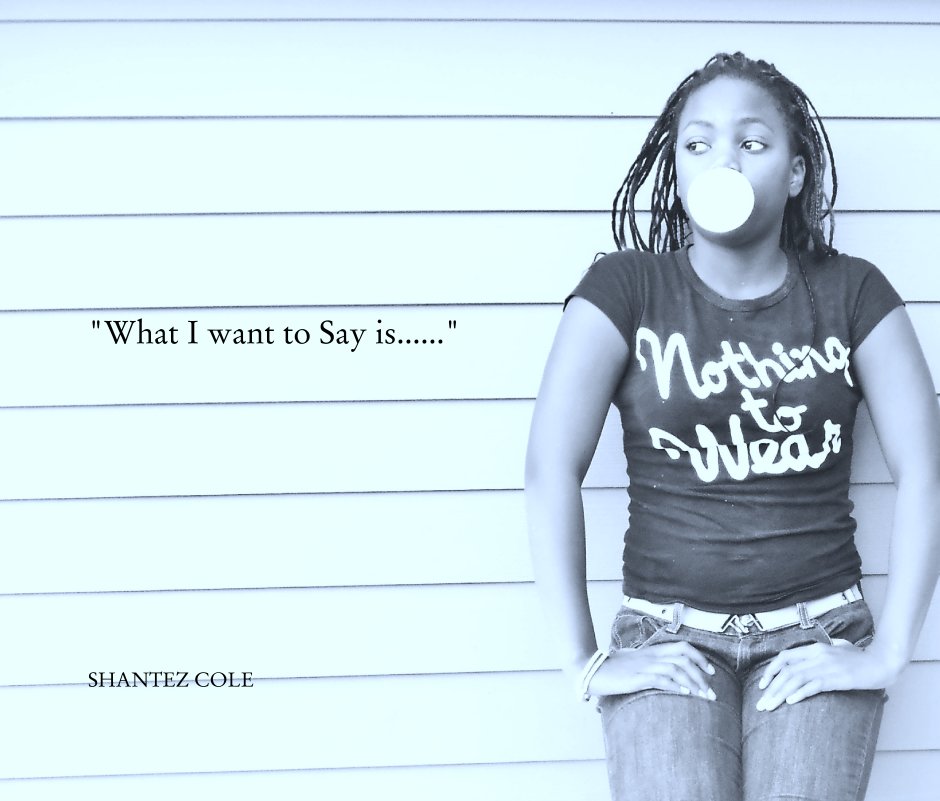 View "What I want to Say is......" by SHANTEZ COLE