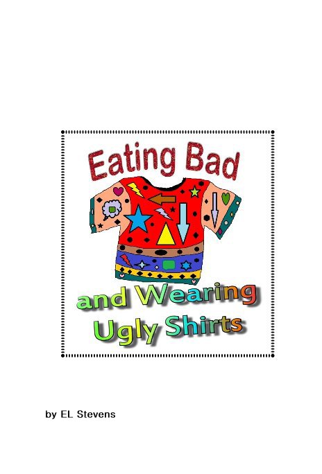 View Eating Bad and Wearing Ugly Shirts by EL Stevens