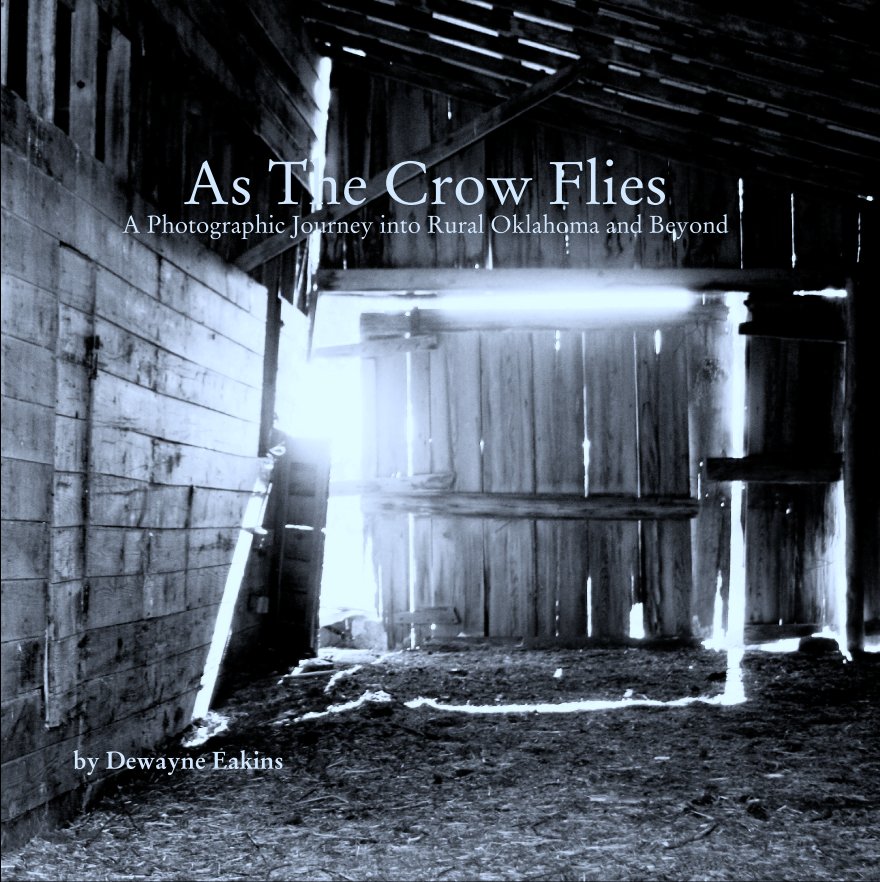 View As The Crow Flies
A Photographic Journey into Rural Oklahoma and Beyond by Dewayne Eakins