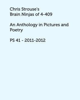 Chris Strouse's 
Brain Ninjas of 4-409

An Anthology in Pictures and Poetry

PS 41 - 2011-2012 book cover