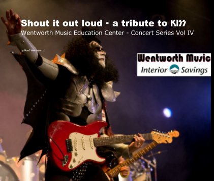 Shout it out loud - a tribute to KISS Wentworth Music Education Center - Concert Series Vol IV book cover