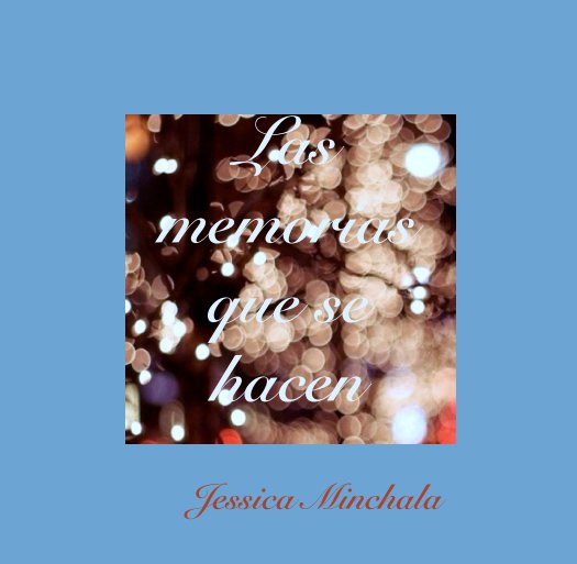 View Las 
memorias
que se 
hacen by Jessica Minchala