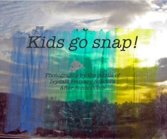 Kids go snap! Photographs by the pupils of Ivydale Primary School's After School Club book cover